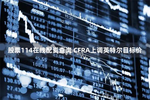 股票114在线配资查询 CFRA上调英特尔目标价